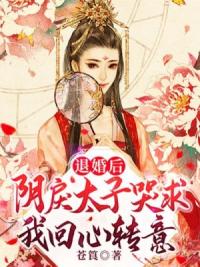 退婚后，阴戾太子哭求我回心转意